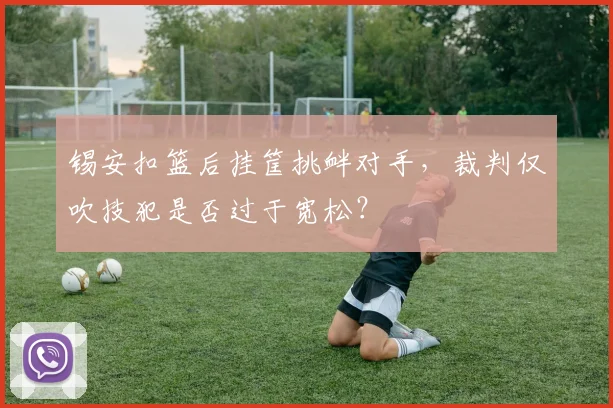 锡安扣篮后挂筐挑衅对手,裁判仅吹技犯是否过于宽松?