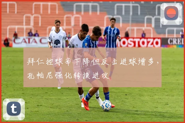 拜仁控球率下降但反击进球增多，孔帕尼强化转换进攻