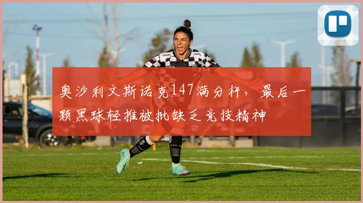 奥沙利文斯诺克147满分杆,最后一颗黑球轻推被批缺乏竞技精神