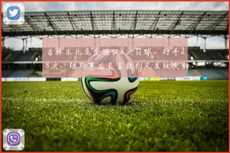 吉林东北虎全场仅8次罚球，对手28次，琼斯赛后直言裁判尺度致失利