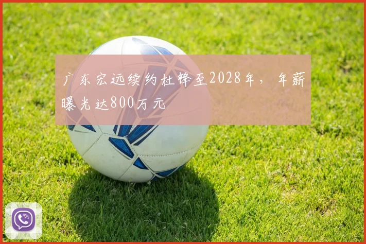 广东宏远续约杜锋至2028年,年薪曝光达800万元