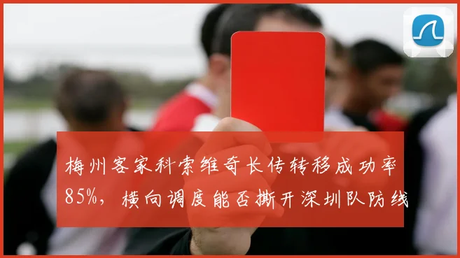 梅州客家科索维奇长传转移成功率85%,横向调度能否撕开深圳队防线?